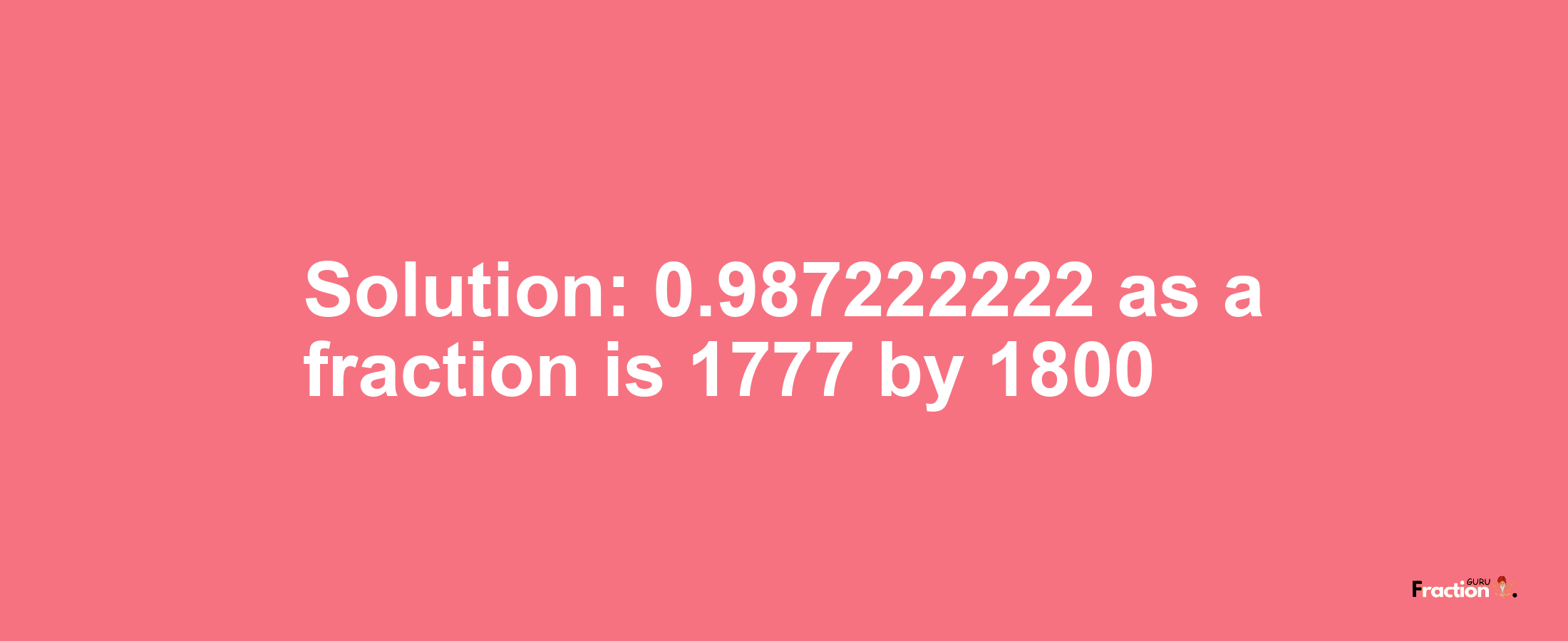 Solution:0.987222222 as a fraction is 1777/1800